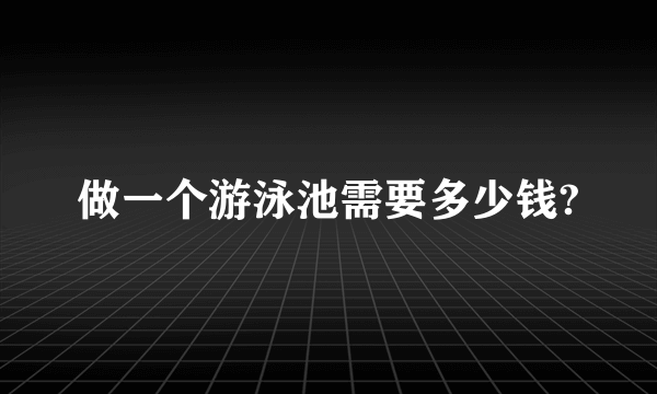 做一个游泳池需要多少钱?