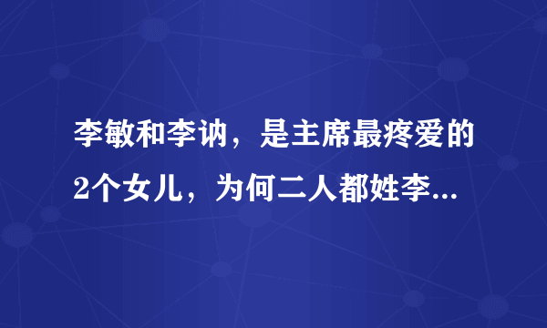 李敏和李讷，是主席最疼爱的2个女儿，为何二人都姓李，不姓毛？