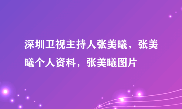 深圳卫视主持人张美曦，张美曦个人资料，张美曦图片