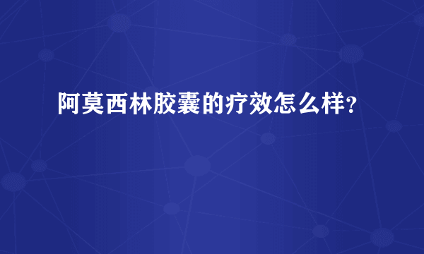 阿莫西林胶囊的疗效怎么样？