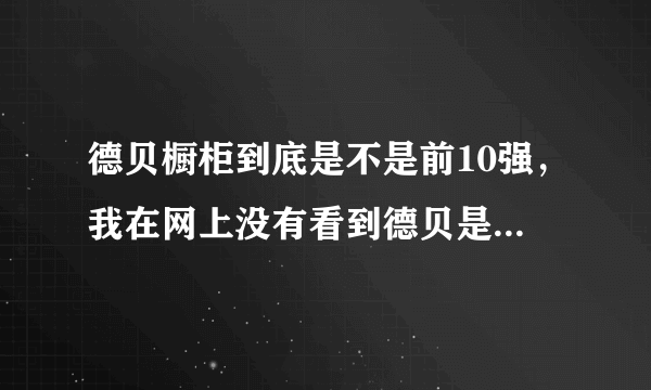 德贝橱柜到底是不是前10强，我在网上没有看到德贝是前10强呢？