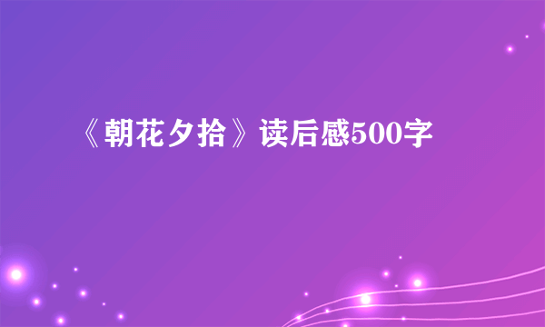 《朝花夕拾》读后感500字