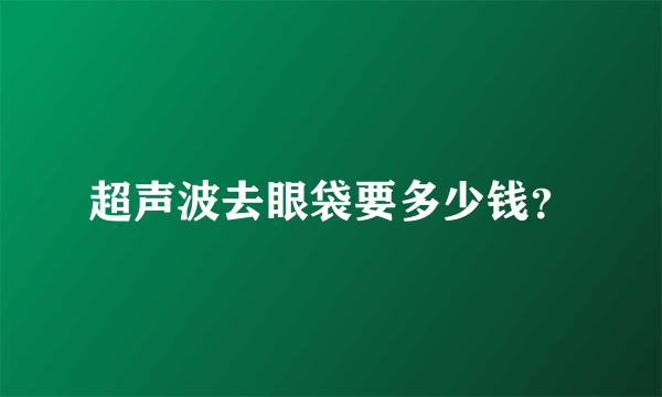 超声波去眼袋要多少钱？