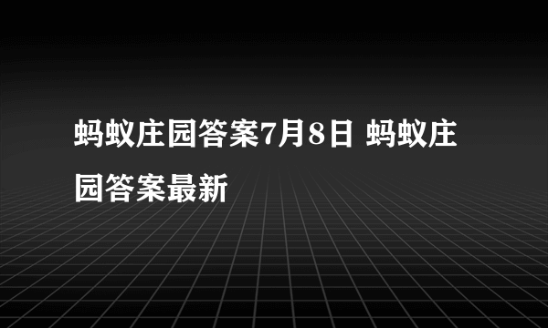 蚂蚁庄园答案7月8日 蚂蚁庄园答案最新