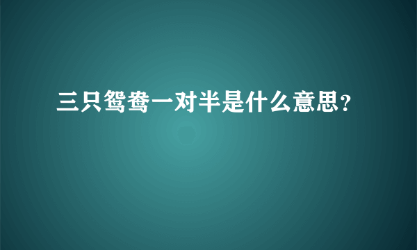 三只鸳鸯一对半是什么意思？