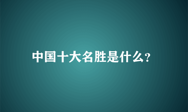 中国十大名胜是什么？