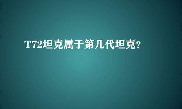 T72坦克属于第几代坦克？