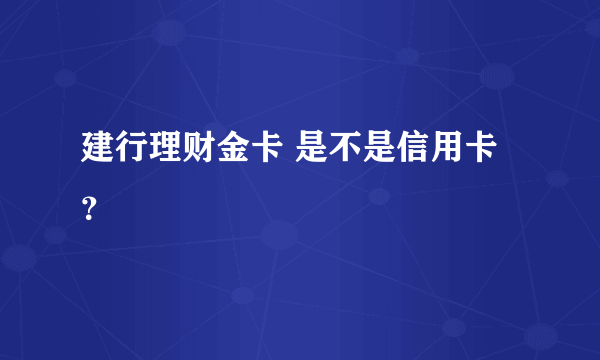 建行理财金卡 是不是信用卡？