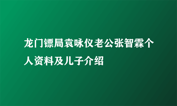 龙门镖局袁咏仪老公张智霖个人资料及儿子介绍