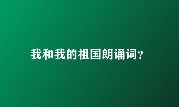 我和我的祖国朗诵词？