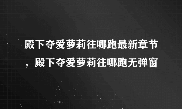 殿下夺爱萝莉往哪跑最新章节，殿下夺爱萝莉往哪跑无弹窗