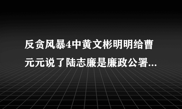 反贪风暴4中黄文彬明明给曹元元说了陆志廉是廉政公署的，后面怎么又说他们合作了呢？