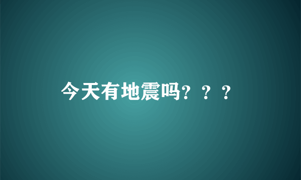 今天有地震吗？？？