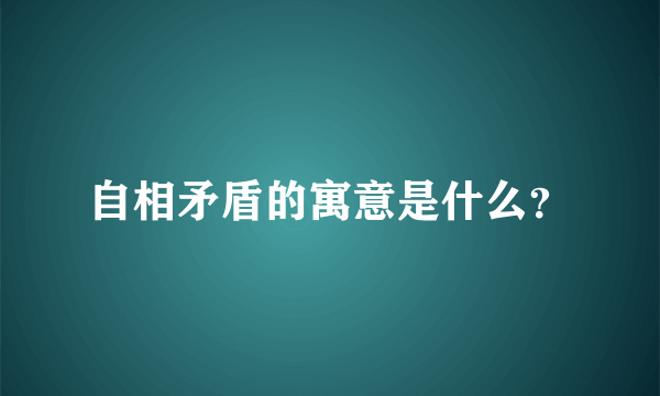 自相矛盾的寓意是什么？