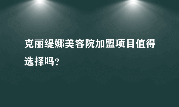 克丽缇娜美容院加盟项目值得选择吗？