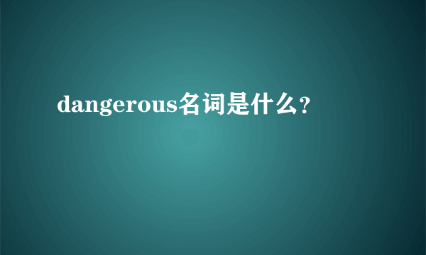 dangerous名词是什么？