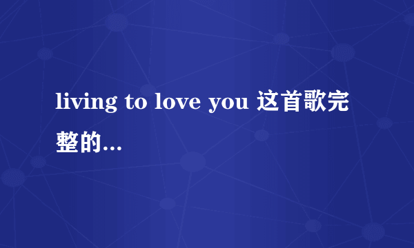 living to love you 这首歌完整的意思是什么呢？