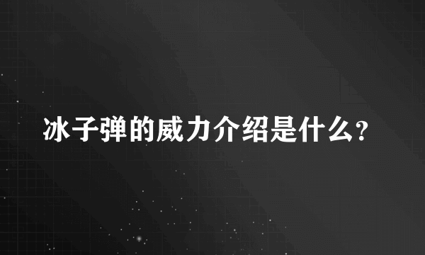 冰子弹的威力介绍是什么？