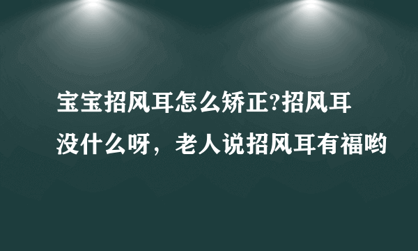 宝宝招风耳怎么矫正?招风耳没什么呀，老人说招风耳有福哟