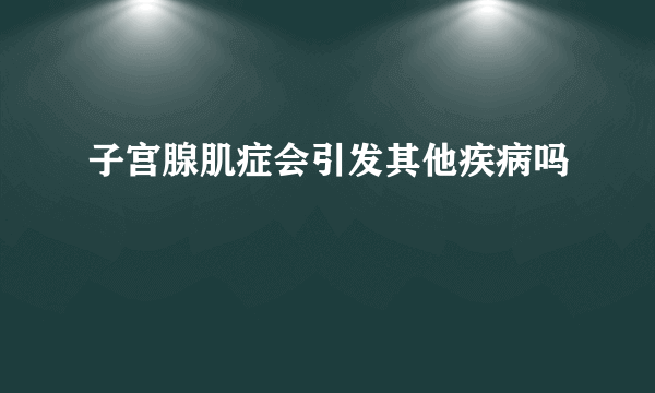 子宫腺肌症会引发其他疾病吗