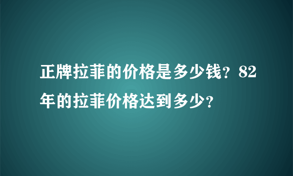 正牌拉菲的价格是多少钱？82年的拉菲价格达到多少？