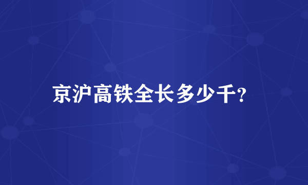 京沪高铁全长多少千？