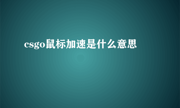 csgo鼠标加速是什么意思