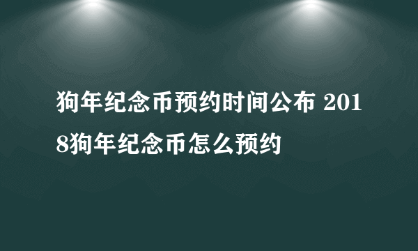 狗年纪念币预约时间公布 2018狗年纪念币怎么预约