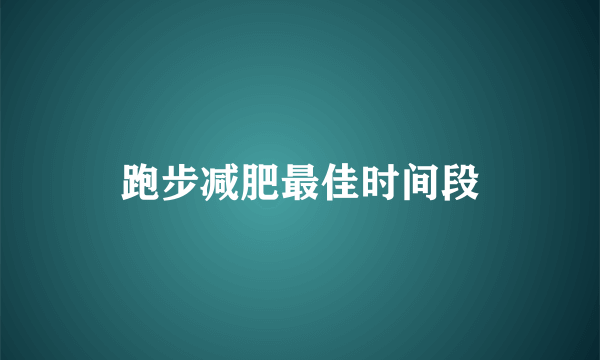 跑步减肥最佳时间段