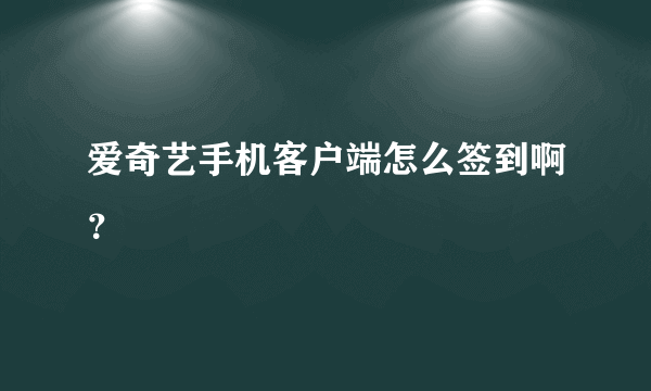 爱奇艺手机客户端怎么签到啊？