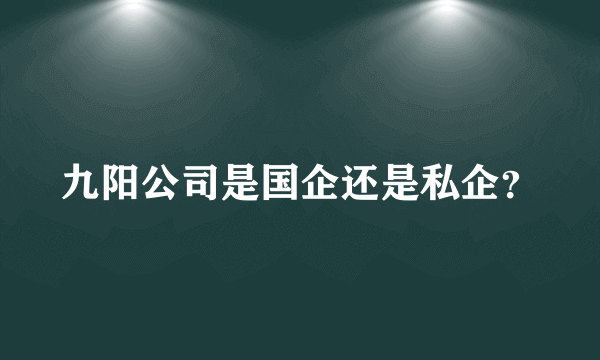 九阳公司是国企还是私企？