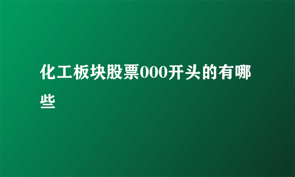 化工板块股票000开头的有哪些