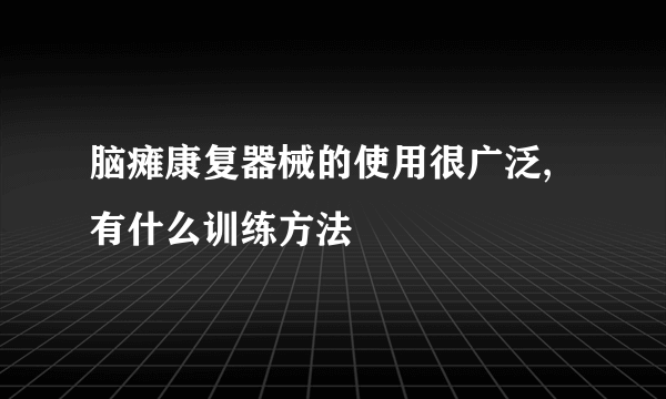 脑瘫康复器械的使用很广泛,有什么训练方法