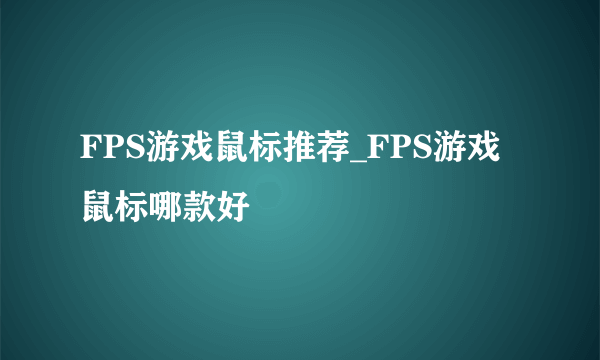 FPS游戏鼠标推荐_FPS游戏鼠标哪款好