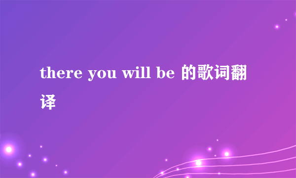 there you will be 的歌词翻译