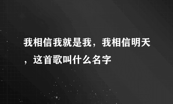 我相信我就是我，我相信明天，这首歌叫什么名字