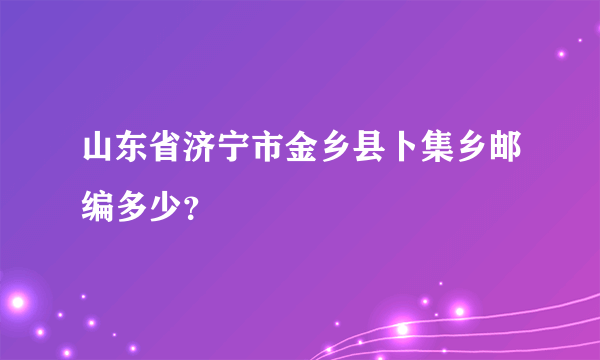 山东省济宁市金乡县卜集乡邮编多少？