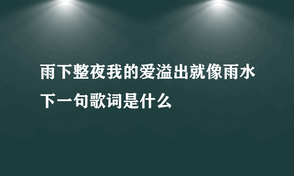 雨下整夜我的爱溢出就像雨水下一句歌词是什么