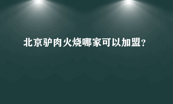 北京驴肉火烧哪家可以加盟？