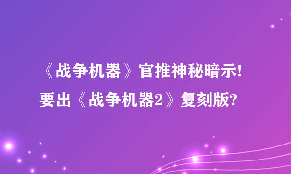 《战争机器》官推神秘暗示!要出《战争机器2》复刻版?