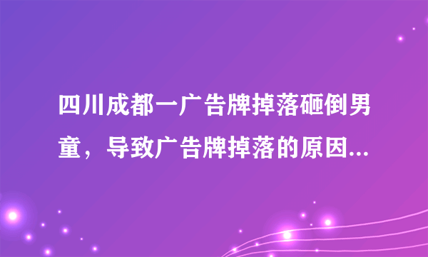 四川成都一广告牌掉落砸倒男童，导致广告牌掉落的原因是什么？