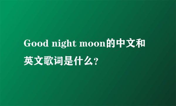 Good night moon的中文和英文歌词是什么？