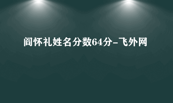 阎怀礼姓名分数64分-飞外网