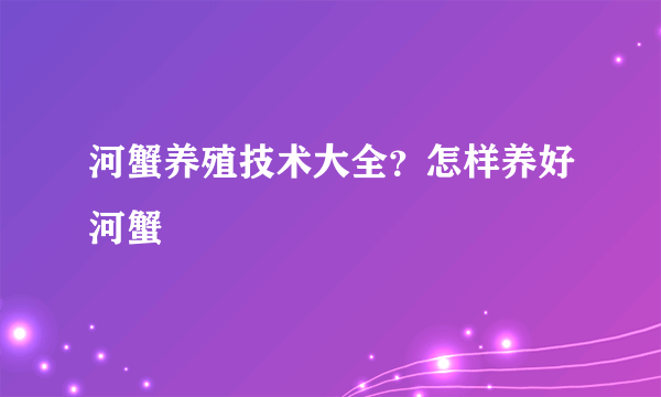 河蟹养殖技术大全？怎样养好河蟹