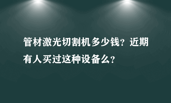 管材激光切割机多少钱？近期有人买过这种设备么？