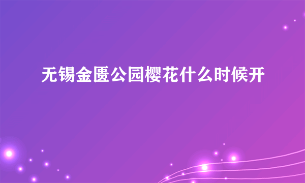 无锡金匮公园樱花什么时候开