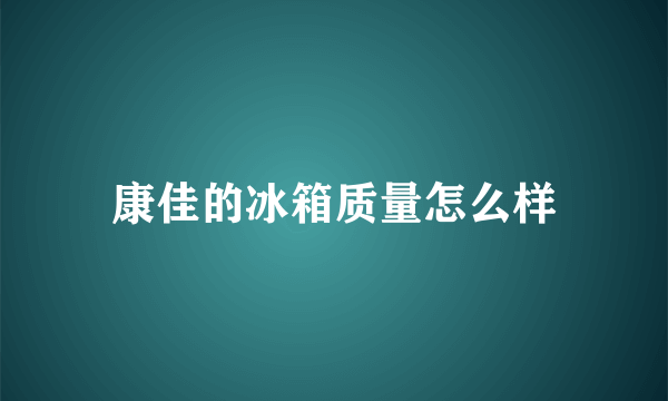 康佳的冰箱质量怎么样