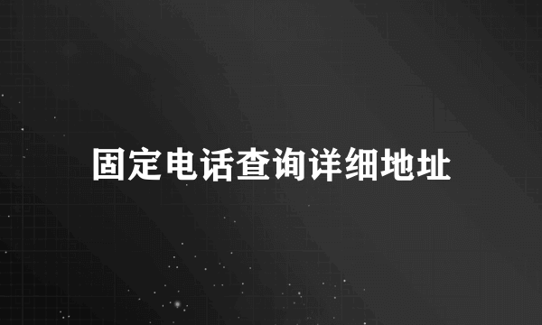 固定电话查询详细地址