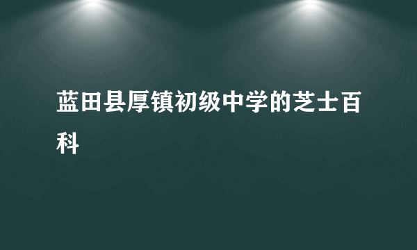 蓝田县厚镇初级中学的芝士百科