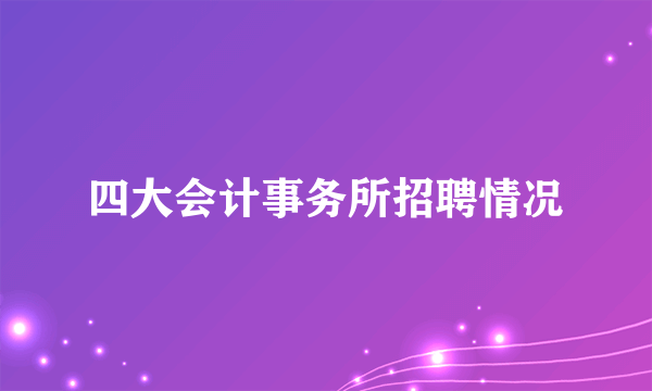 四大会计事务所招聘情况